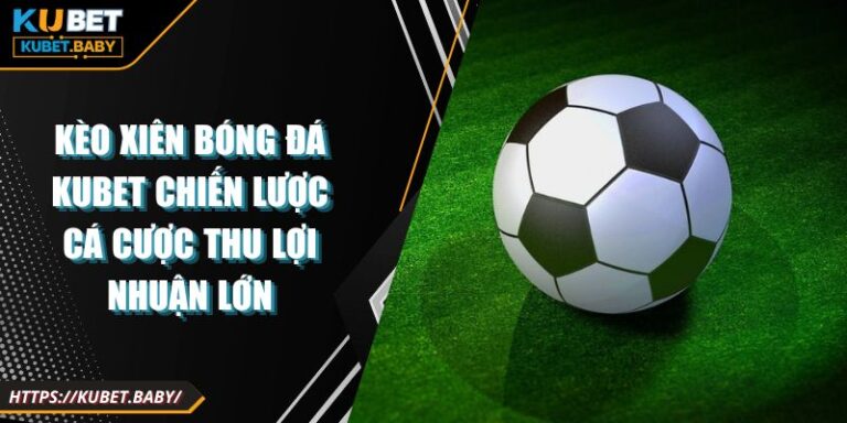 Kèo Xiên Bóng Đá Kubet Chiến Lược Cá Cược Thu Lợi Nhuận Lớn 1 Kèo Xiên Bóng Đá Kubet Chiến Lược Cá Cược Thu Lợi Nhuận Lớn